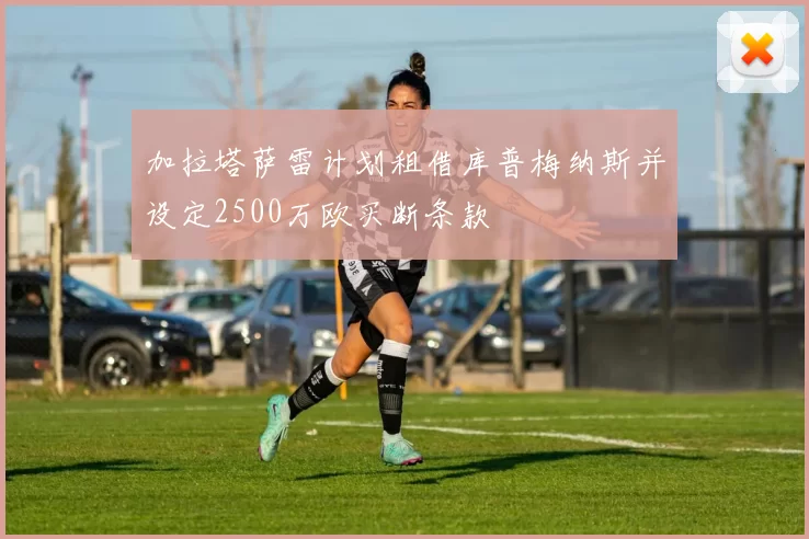 加拉塔萨雷计划租借库普梅纳斯并设定2500万欧买断条款