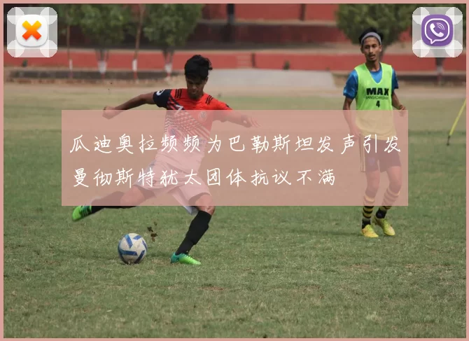 瓜迪奥拉频频为巴勒斯坦发声引发曼彻斯特犹太团体抗议不满