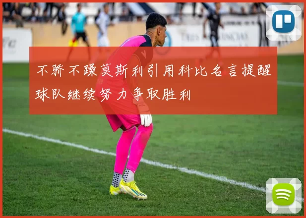 不骄不躁莫斯利引用科比名言提醒球队继续努力争取胜利