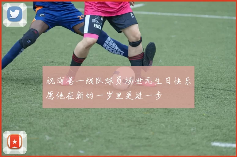 祝海港一线队球员杨世元生日快乐愿他在新的一岁里更进一步